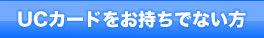 UCカードをお持ちでない方