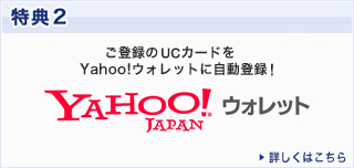特典2　ご登録のUCカードをYahoo!ウォレットに自動登録！