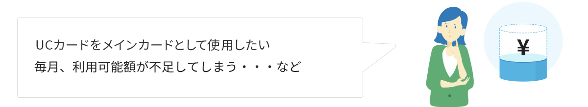 UCカードをメインカードとして使いたい　毎月利用可能額が不足してしまう…など