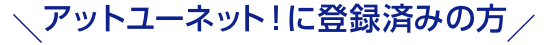 アットユーネット！に登録済みの方