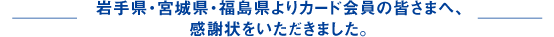 岩手県・宮城県・福島県よりカード会員の皆さまへ、感謝状をいただきました。