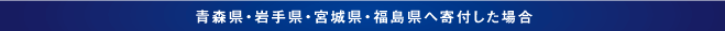 青森県・岩手県・宮城県・福島県へ寄付した場合