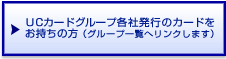 UCカードグループ各社発行のカードをお持ちの方（グループ一覧へリンクします）