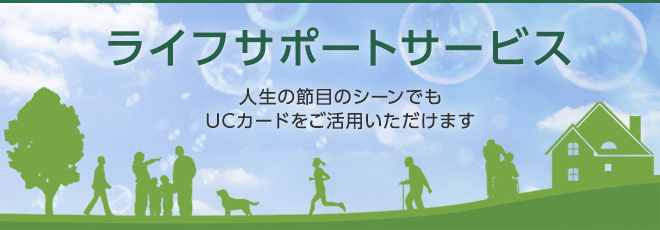 ライフサポート 人生の節目のシーンでもUCカードをご活用いただけます。