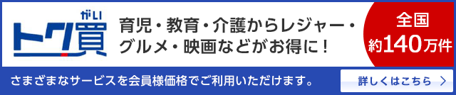 トク買　育児・教育・介護からレジャー・グルメ・映画などがお得に！　さまざまなサービスが会員様価格でご利用いただけます。（全国約140万件）詳しくはこちら