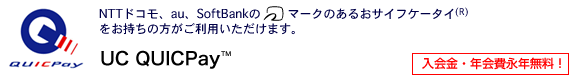UC QUICPay TM　NTTドコモ、au、SoftBankのおサイフケータイをお持ちの方がご利用いただけます。