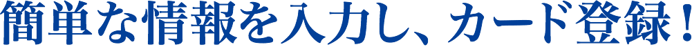 簡単な情報を入力し、カード登録！