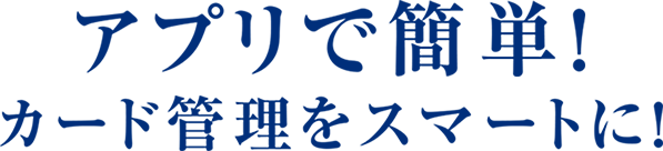 アプリで簡単！カード管理をスマートに！