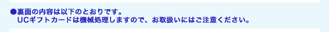 裏面の内容は以下のとおりです。ギフトカードは機械処理しますので、お取扱いにはご注意ください。