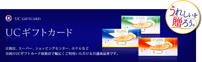 UCギフトカード　百貨店、スーパー、ショッピングセンター、ホテルなど全国のUCギフトカード取扱店で幅広くご利用いただける共通商品券です。