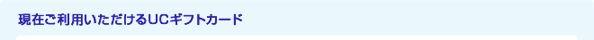 現在ご利用いただけるUCギフトカード