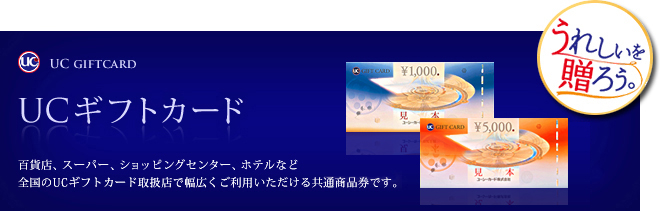 UCギフトカード 百貨店、スーパー、ショッピングセンター、ホテルなど全国のUCギフトカード取扱店で幅広くご利用いただける共通商品券です。