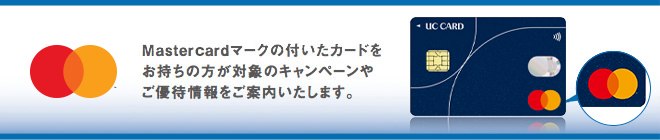 Mastercardマークの付いたカードをお持ちの方が対象のキャンペーンやご優待情報をご案内いたします 。