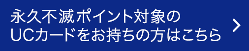 永久不滅ポイント対象のUCカードをお持ちの方はこちら