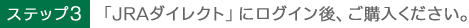 ステップ3　 「JRAダイレクト」にログイン後、ご購入ください。