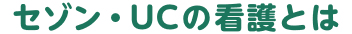 セゾン・UCの看護とは