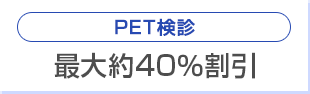 最大PET検診　最大約40％割引