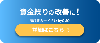 資金繰りの改善に！ 請求書カード払いbyGMO 詳細はこちら